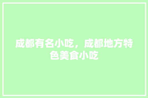 成都有名小吃，成都地方特色美食小吃 成都有名小吃，成都地方特色美食小吃 旅行资讯
