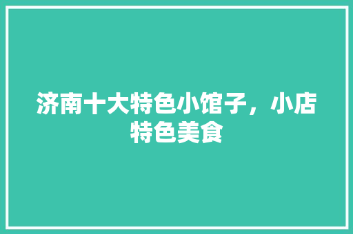 济南十大特色小馆子，小店特色美食