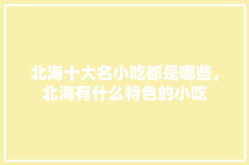 北海十大名小吃都是哪些，北海有什么特色的小吃