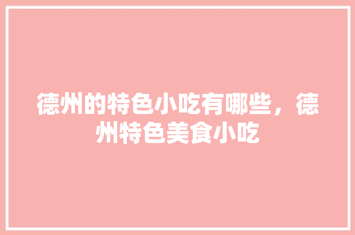 德州的特色小吃有哪些，德州特色美食小吃
