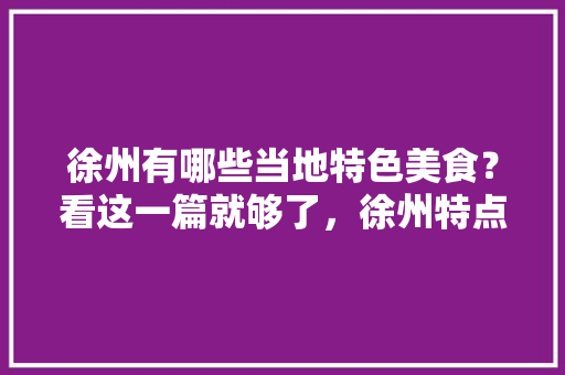 徐州有哪些当地特色美食？看这一篇就够了，徐州特点小吃