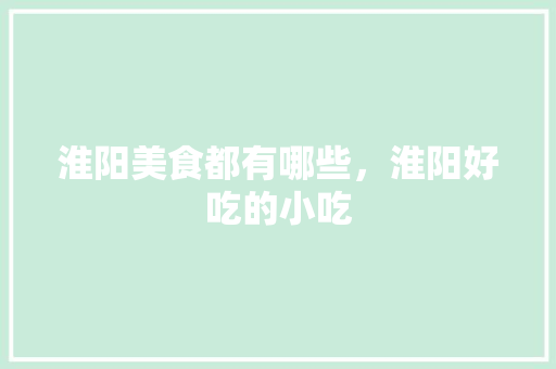 淮阳美食都有哪些，淮阳好吃的小吃