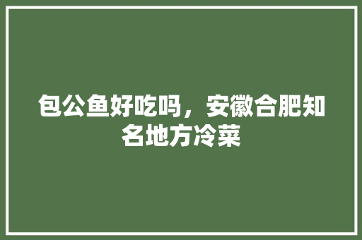 包公鱼好吃吗，安徽合肥知名地方冷菜