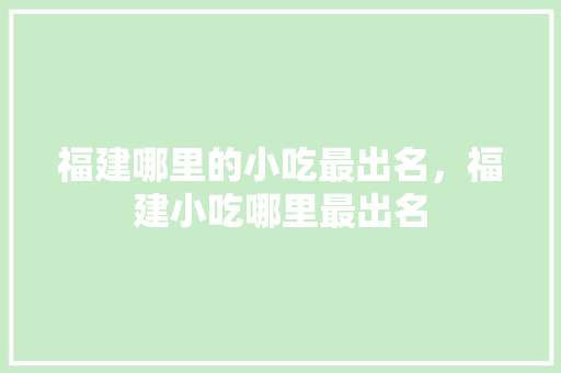 福建哪里的小吃最出名，福建小吃哪里最出名