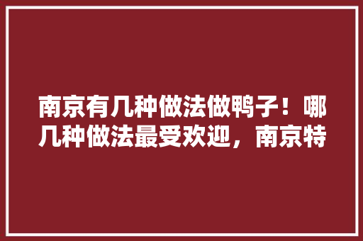 南京有几种做法做鸭子！哪几种做法最受欢迎，南京特色手工艺 南京有几种做法做鸭子！哪几种做法最受欢迎，南京特色手工艺 旅行资讯