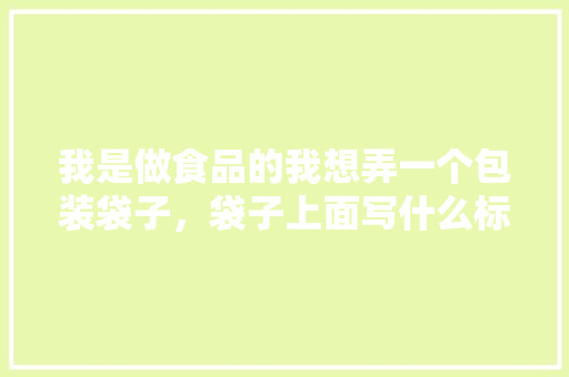 我是做食品的我想弄一个包装袋子，袋子上面写什么标语，更能抓住眼球呢，小吃包装袋定制批发 我是做食品的我想弄一个包装袋子，袋子上面写什么标语，更能抓住眼球呢，小吃包装袋定制批发 家居窍门