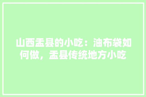 山西盂县的小吃：油布袋如何做，盂县传统地方小吃