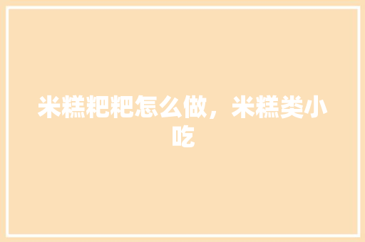 米糕粑粑怎么做，米糕类小吃