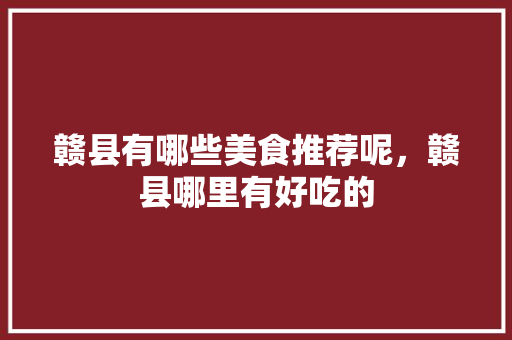 赣县有哪些美食推荐呢，赣县哪里有好吃的