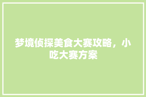 梦境侦探美食大赛攻略，小吃大赛方案