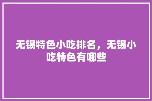无锡特色小吃排名，无锡小吃特色有哪些