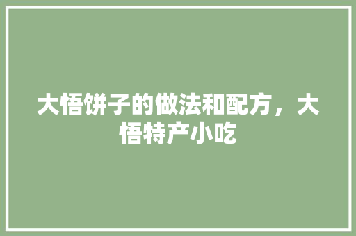 大悟饼子的做法和配方，大悟特产小吃 大悟饼子的做法和配方，大悟特产小吃 家居窍门