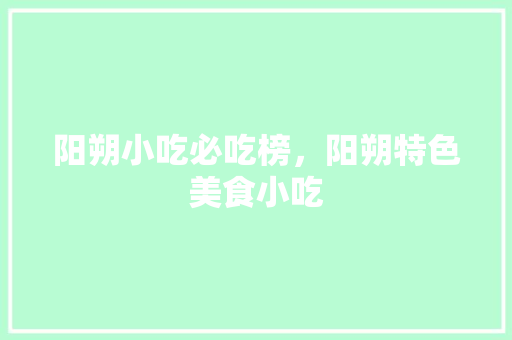 阳朔小吃必吃榜，阳朔特色美食小吃
