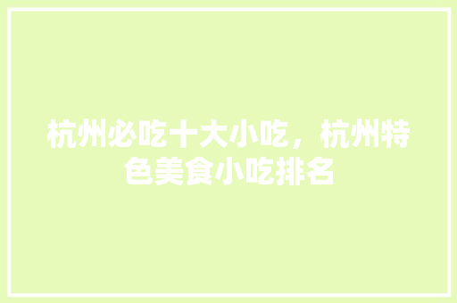 杭州必吃十大小吃，杭州特色美食小吃排名