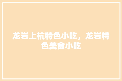 龙岩上杭特色小吃，龙岩特色美食小吃