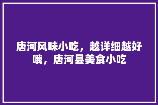 唐河风味小吃，越详细越好哦，唐河县美食小吃 唐河风味小吃，越详细越好哦，唐河县美食小吃 生活指南
