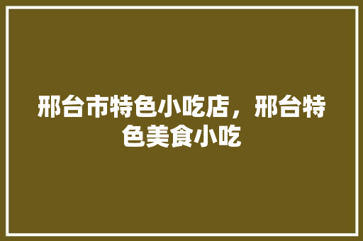 邢台市特色小吃店，邢台特色美食小吃