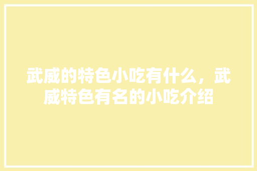 武威的特色小吃有什么，武威特色有名的小吃介绍 武威的特色小吃有什么，武威特色有名的小吃介绍 家居窍门