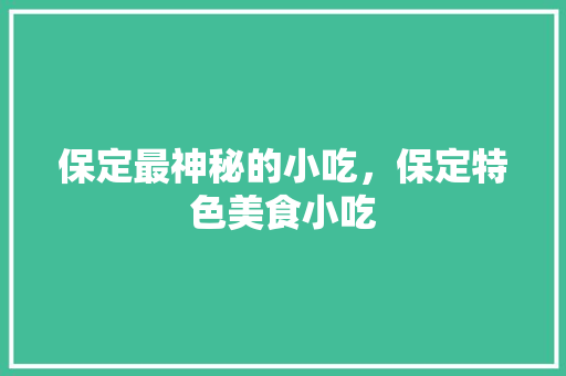 保定最神秘的小吃，保定特色美食小吃