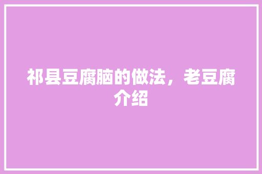 祁县豆腐脑的做法，老豆腐介绍 祁县豆腐脑的做法，老豆腐介绍 美食推荐