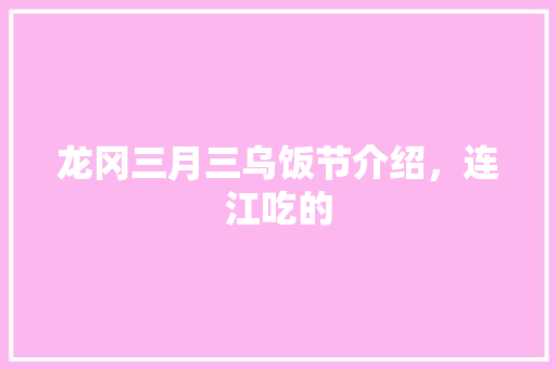 龙冈三月三乌饭节介绍，连江吃的 龙冈三月三乌饭节介绍，连江吃的 旅行资讯