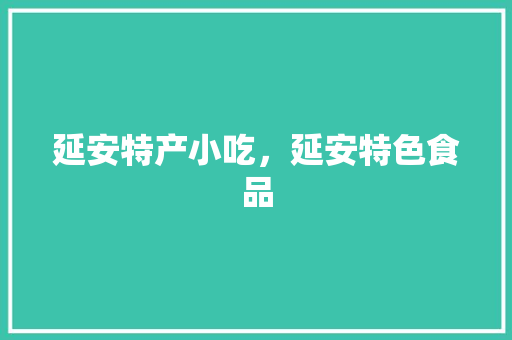 延安特产小吃，延安特色食品 延安特产小吃，延安特色食品 家居窍门