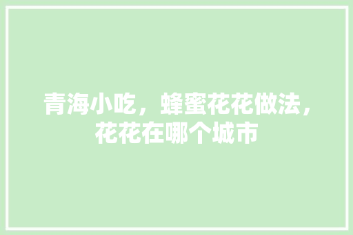 青海小吃，蜂蜜花花做法，花花在哪个城市