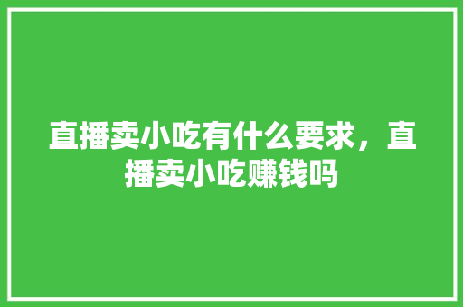直播卖小吃有什么要求，直播卖小吃赚钱吗