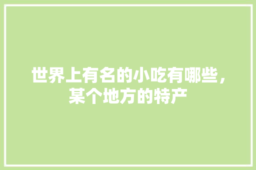世界上有名的小吃有哪些，某个地方的特产