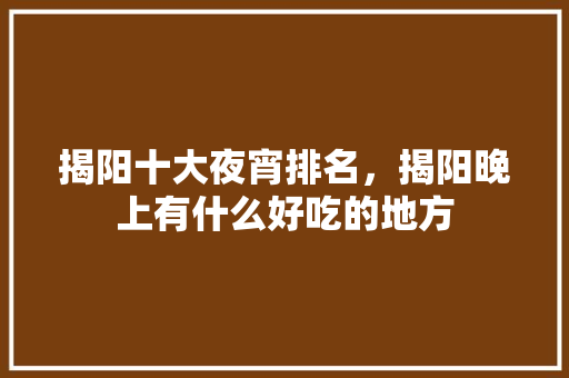 揭阳十大夜宵排名，揭阳晚上有什么好吃的地方