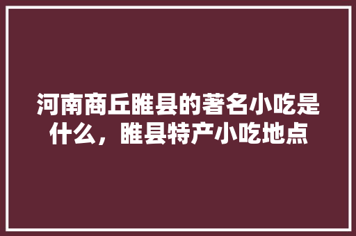 河南商丘睢县的著名小吃是什么，睢县特产小吃地点 河南商丘睢县的著名小吃是什么，睢县特产小吃地点 美食推荐