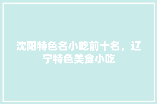 沈阳特色名小吃前十名，辽宁特色美食小吃