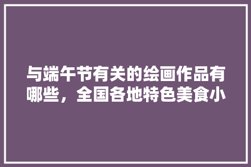 与端午节有关的绘画作品有哪些，全国各地特色美食小吃简笔画