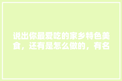 说出你最爱吃的家乡特色美食，还有是怎么做的，有名的地方小吃