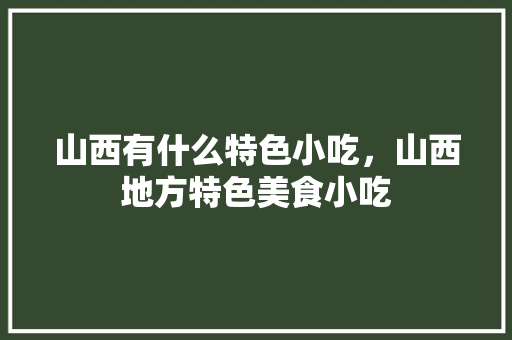 山西有什么特色小吃，山西地方特色美食小吃