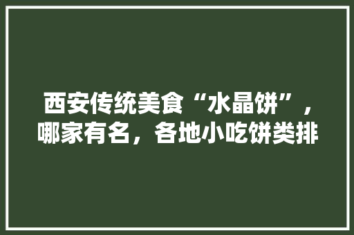 西安传统美食“水晶饼”，哪家有名，各地小吃饼类排行榜 西安传统美食“水晶饼”，哪家有名，各地小吃饼类排行榜 美食推荐