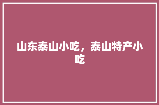 山东泰山小吃，泰山特产小吃 山东泰山小吃，泰山特产小吃 美食推荐