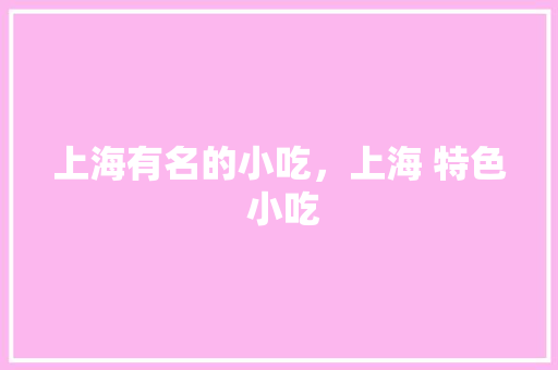 上海有名的小吃，上海 特色 小吃