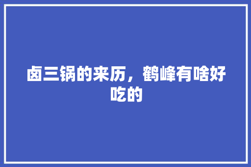 卤三锅的来历，鹤峰有啥好吃的 卤三锅的来历，鹤峰有啥好吃的 美食推荐