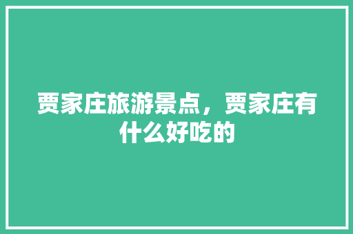 贾家庄旅游景点，贾家庄有什么好吃的 贾家庄旅游景点，贾家庄有什么好吃的 美食推荐