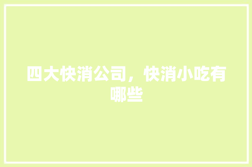 四大快消公司，快消小吃有哪些
