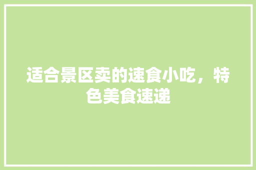 适合景区卖的速食小吃，特色美食速递