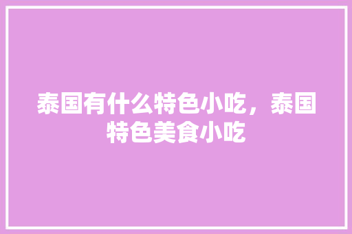 泰国有什么特色小吃，泰国特色美食小吃