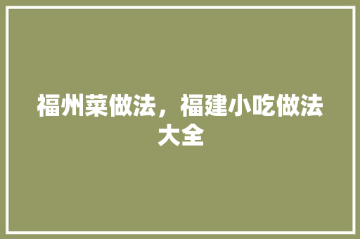 福州菜做法，福建小吃做法大全