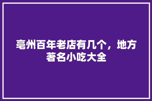 亳州百年老店有几个，地方著名小吃大全 亳州百年老店有几个，地方著名小吃大全 旅行资讯