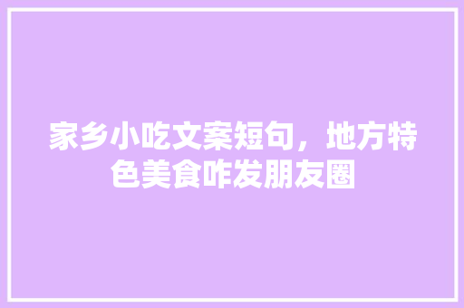 家乡小吃文案短句，地方特色美食咋发朋友圈