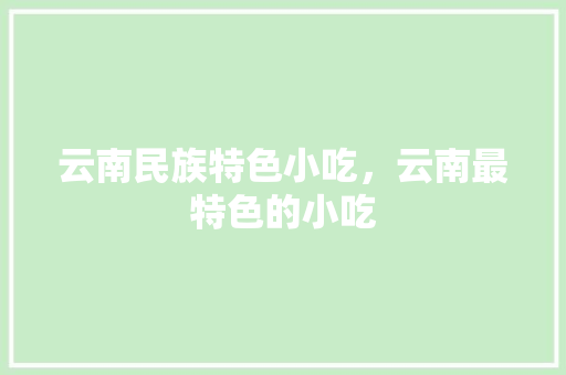 云南民族特色小吃，云南最特色的小吃