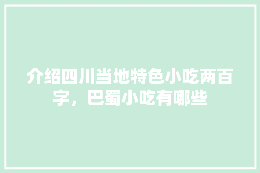 介绍四川当地特色小吃两百字，巴蜀小吃有哪些 介绍四川当地特色小吃两百字，巴蜀小吃有哪些 家居窍门