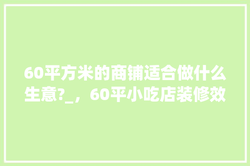 60平方米的商铺适合做什么生意?_，60平小吃店装修效果图 60平方米的商铺适合做什么生意?_，60平小吃店装修效果图 家居窍门
