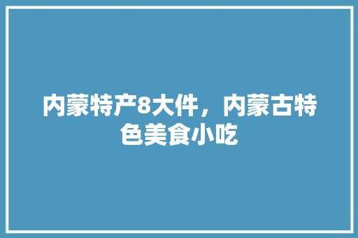 内蒙特产8大件，内蒙古特色美食小吃